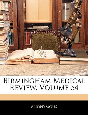 Birmingham Medical Review, Volume 54 by Anonymous