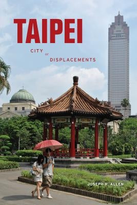 Taipei: City of Displacements by Allen, Joseph R.