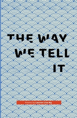 The Way We Tell It: Poems by Lauren Lisa Ng by Ng, Lauren Lisa
