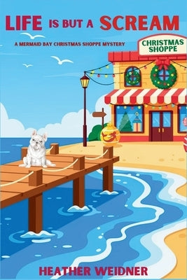 Life is But a Scream: A Mermaid Bay Christmas Shoppe Mystery by Weidner, Heather