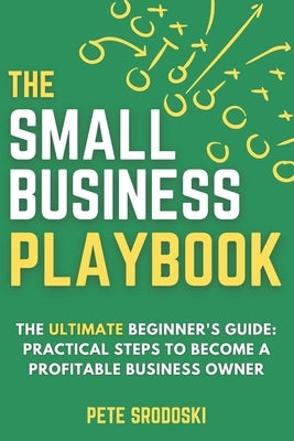 The Small Business Playbook: Practical Steps To Become A Profitable Business Owner by Srodoski, Pete