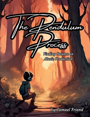The Pendulum Process: Finding Balance in Music Production by Friend, Samuel