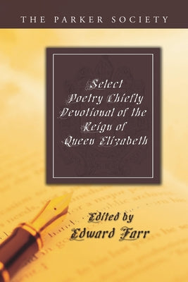 Select Poetry Chiefly Devotional of the Reign of Queen Elizabeth by Farr, Edward