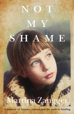 Not My Shame: A memoir of trauma, taboos and the path to healing by Zangger, Martina
