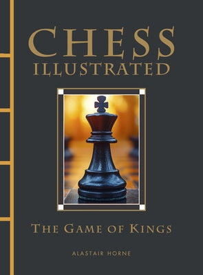 Chess Illustrated: The Game of Kings by Horne, Alastair