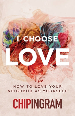 I Choose Love: How to Love Your Neighbor as Yourself by Ingram, Chip