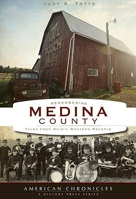 Remembering Medina County:: Tales from Ohio's Western Reserve by Totts, Judy A.