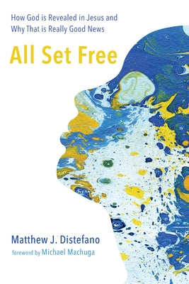 All Set Free: How God Is Revealed in Jesus and Why That Is Really Good News by DiStefano, Matthew J.
