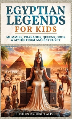 Egyptian Legends For Kids: Mummies, Pharaohs, Queens, Gods & Myths From Ancient Egypt by Alive, History Brought