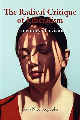 The Radical Critique of Liberalism: In Memory of a Vision by Nicolacopoulos, Toula