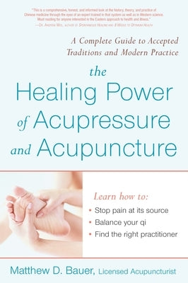 The Healing Power of Acupressure and Acupuncture: A Complete Guide to Accepted Traditions and Modern Practice by Bauer, Matthew