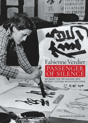 Passenger of Silence: My Quest for the Ancient Arts in Post-Cultural Revolution China by Verdier, Fabienne