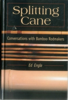 Splitting Cane: Conversations with Bamboo Rodmakers by Engle, Ed