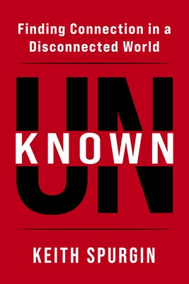 Unknown: Finding Connection in a Disconnected World by Spurgin, Keith