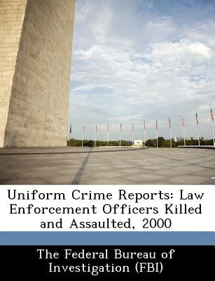 Uniform Crime Reports: Law Enforcement Officers Killed and Assaulted, 2000 by The Federal Bureau of Investigation (Fbi