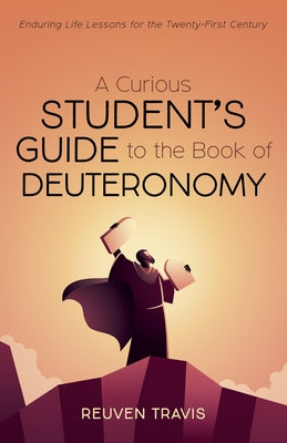 A Curious Student's Guide to the Book of Deuteronomy: Enduring Life Lessons for the Twenty-First Century by Travis, Reuven