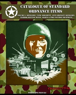 Catalogue of Standard Ordnance Items: Volume 2: Artillery, Tank Armament, Anti-aircraft Artillery, Harbor Defense Mines, Sights & Fire Control Equipme by Office of the Chief of Ordnance Technica