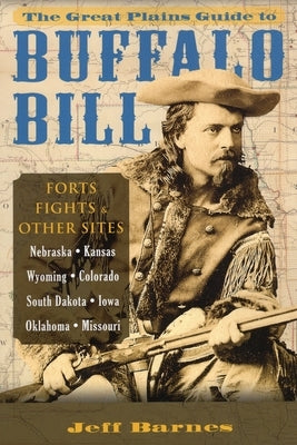 Great Plains Guide to Buffalo Bill: Forts, Fights & Other Sites by Barnes, Jeff