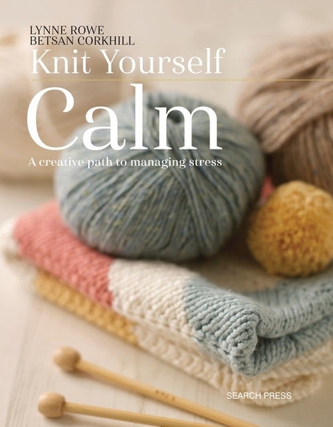 Knit Yourself Calm: A Creative Path to Managing Stress by Rowe, Lynne