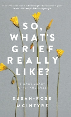 So, What's Grief Really Like?: A Book About Grief and Loss by McIntrye, Susan-Rose