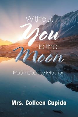 Without You Is the Moon: Poems to My Mother by Cupido, Colleen