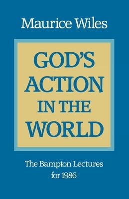 God's Action in the World: The Bampton Lectures for 1986 by Wiles, Maurice