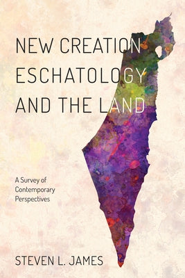 New Creation Eschatology and the Land: A Survey of Contemporary Perspectives by James, Steven L.