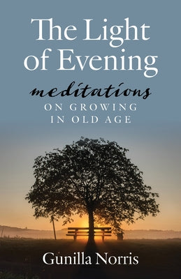 The Light of Evening: Meditations on Growing in Old Age by Norris, Gunilla