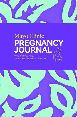 Mayo Clinic Pregnancy Journal: Weekly Reflections, Milestones and Expert Guidance by Mayo Clinic