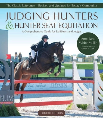 Judging Hunters and Hunter Seat Equitation: A Comprehensive Guide for Exhibitors and Judges Fourth Edition by White-Mullin, Anna Jane