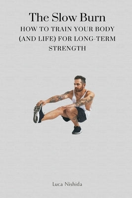 The Slow Burn: How to Train Your Body (and Life) for Long-Term Strength by Nishida, Luca