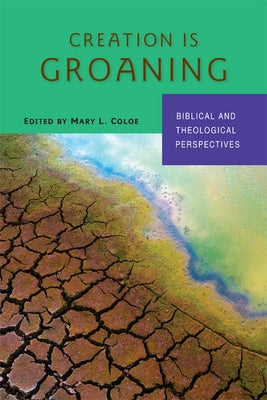 Creation Is Groaning: Biblical and Theological Perspectives by Coloe, Mary L.