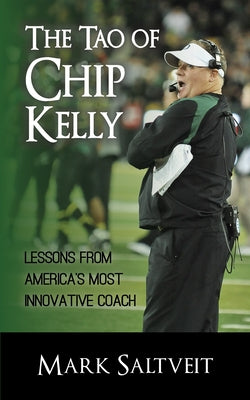 The Tao of Chip Kelly: Lessons from America's Most Innovative Coach by Saltveit, Mark