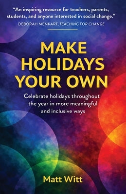 Make Holidays Your Own: Celebrate holidays throughout the year in more meaningful and inclusive ways by Witt, Matt