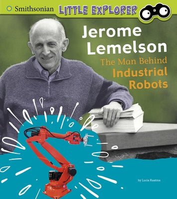 Jerome Lemelson: The Man Behind Industrial Robots by Raatma, Lucia