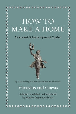 How to Make a Home: An Ancient Guide to Style and Comfort by Nichols, Marden Fitzpatrick