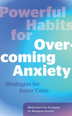 Powerful Habits for Overcoming Anxiety: Strategies for Inner Calm by Editors of Fair Winds Press