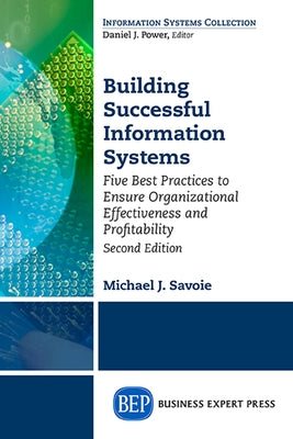 Building Successful Information Systems: Five Best Practices to Ensure Organizational Effectiveness and Profitability, Second Edition by Savoie, Michael J.