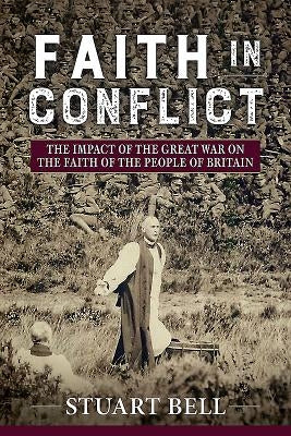 Faith in Conflict: The Impact of the Great War on the Faith of the People of Britain by Bell, Stuart
