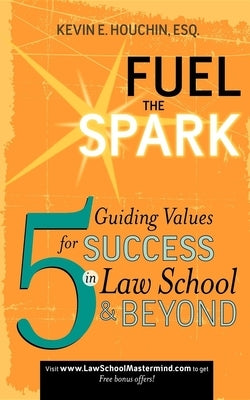 Fuel the Spark: 5 Guiding Values for Success in Law School & Beyond by Houchin, Kevin E.