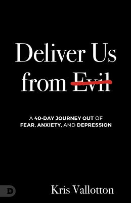 Deliver Us from Evil: A 40 Day Journey Out of Fear, Anxiety and Depression by Vallotton, Kris