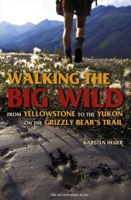 Walking the Big Wild: From Yellowstone to the Yukon on the Grizzle Bears' Trail by Heuer, Karsten