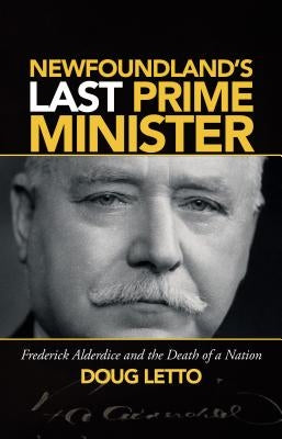 Newfoundland's Last Prime Minister: Frederick Alderdice and the Death of a Nation by Letto, Doug