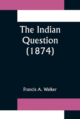 The Indian Question (1874) by A. Walker, Francis