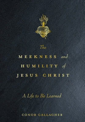 The Meekness and Humility of Jesus Christ: A Life to Be Learned by Gallagher, Conor