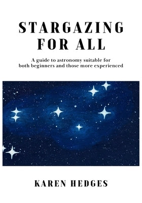 Stargazing for All: A guide to astronomy suitable for both beginners and those more experienced by Hedges, Karen