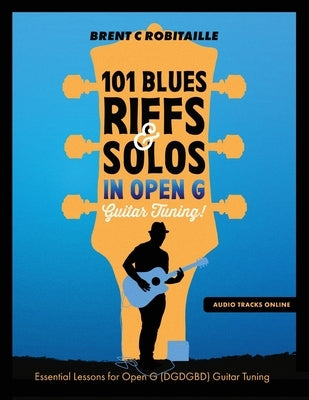 101 Blues Riffs and Solos in Open G Guitar Tuning DGDGBD: Essential Blues Guitar Lessons in Open G Tuning (DGDGBD) by Robitaille, Brent C.