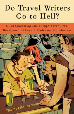 Do Travel Writers Go to Hell?: A Swashbuckling Tale of High Adventures, Questionable Ethics, & Professional Hedonism by Kohnstamm, Thomas