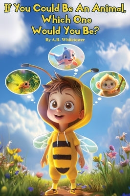 If You Could be An Animal, Which One Would You Be?: The Book of Animals by Whitetower, A. R.