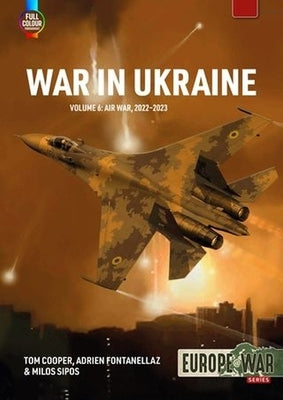 War in Ukraine Volume 6: Air War, February-December 2022 by Cooper, Tom